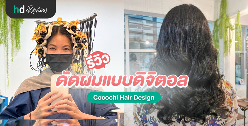 รีวิว ดัดผมแบบดิจิตอล ที่ Cocochi Hair Design