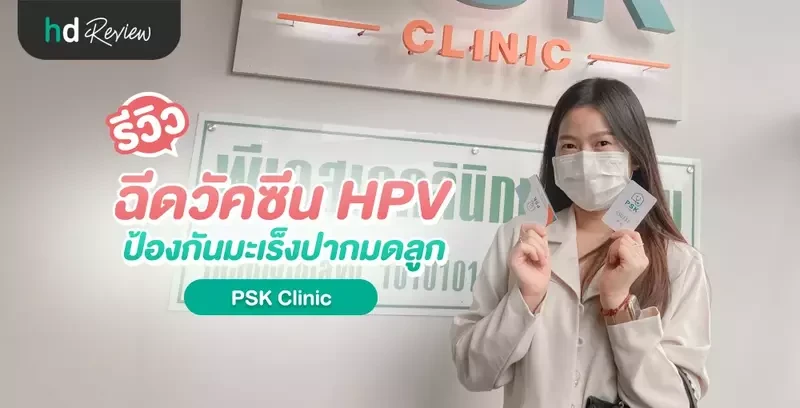 รีวิว ฉีดวัคซีน HPV ป้องกันมะเร็งปากมดลูก ชนิด 4 สายพันธุ์ ที่ PSK Clinic