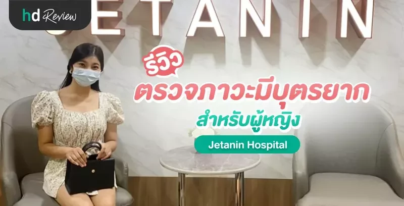 รีวิว ตรวจคัดกรองภาวะมีบุตรยาก สำหรับผู้หญิง ที่ Jetanin Hospital