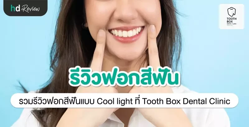 รีวิว ฟอกสีฟันแบบ Cool light ที่ Tooth Box Dental Clinic (คลินิกทันตกรรมทูธบอกซ์)