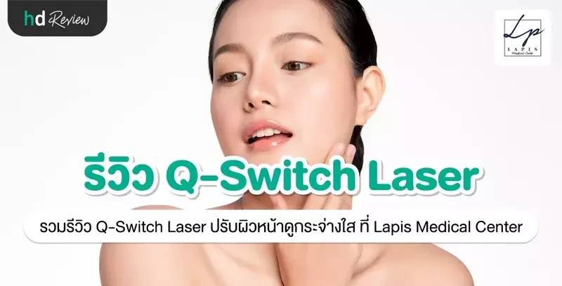 รีวิว Q-Switch Laser ปรับผิวหน้าดูกระจ่างใส ที่ Lapis Medical Center