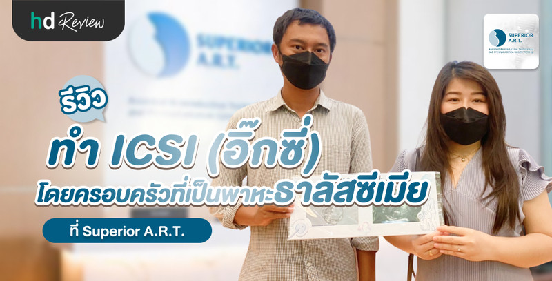 รีวิว ทำ ICSI โดยครอบครัวที่เป็นพาหะโรคธาลัสซีเมียทั้งคู่ ที่ Superior A.R.T.