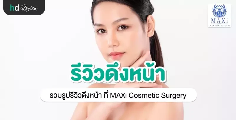 รีวิวศัลยกรรมดึงหน้า ที่ MAXi Cosmetic Surgery