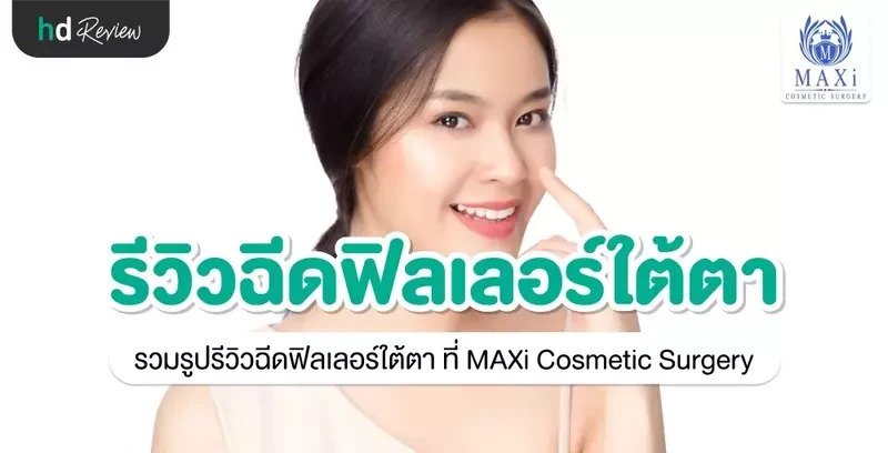 รีวิว ฉีดฟิลเลอร์ใต้ตา ที่ MAXi Cosmetic Surgery