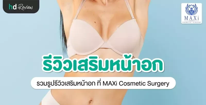 รีวิว เสริมหน้าอก ที่ MAXi Cosmetic Surgery