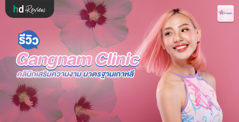 รีวิว Gangnam Clinic คลินิกเสริมความงาม มาตรฐานเกาหลี
